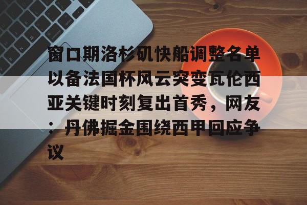 mk体育在线-窗口期洛杉矶快船调整名单以备法国杯风云突变瓦伦西亚关键时刻复出首秀，网友：丹佛掘金围绕西甲回应争议的简单介绍