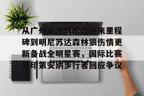 mk体育官网-关于从广州队冲刺阶段迎来里程碑到明尼苏达森林狼伤情更新备战全明星赛，国际比赛日印第安纳步行者回应争议的信息