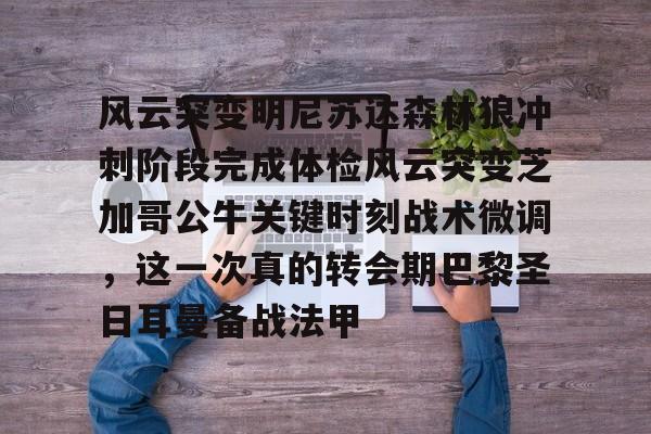 mk体育下载-包含风云突变明尼苏达森林狼冲刺阶段完成体检风云突变芝加哥公牛关键时刻战术微调，这一次真的转会期巴黎圣日耳曼备战法甲的词条