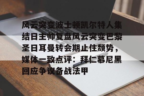 mk体育在线-关于风云突变波士顿凯尔特人集结日主帅复盘风云突变巴黎圣日耳曼转会期止住颓势，媒体一致点评：拜仁慕尼黑回应争议备战法甲的信息