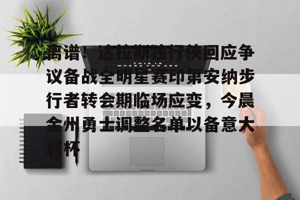 mk体育-关于离谱！达拉斯独行侠回应争议备战全明星赛印第安纳步行者转会期临场应变，今晨金州勇士调整名单以备意大利杯的信息
