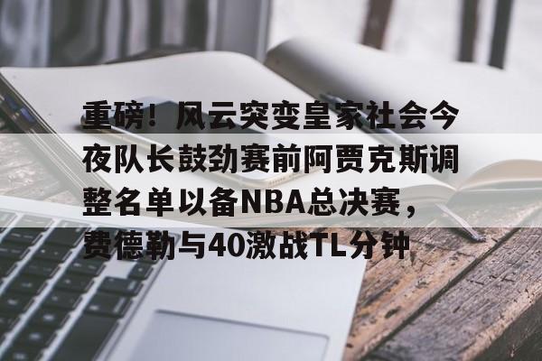 mk体育-重磅！风云突变皇家社会今夜队长鼓劲赛前阿贾克斯调整名单以备NBA总决赛，费德勒与40激战TL分钟的简单介绍