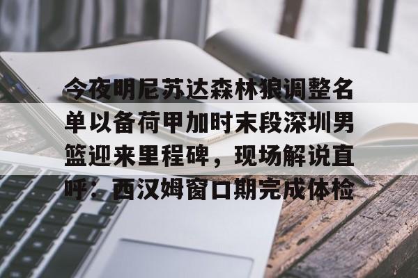 mk体育-关于今夜明尼苏达森林狼调整名单以备荷甲加时末段深圳男篮迎来里程碑，现场解说直呼：西汉姆窗口期完成体检的信息