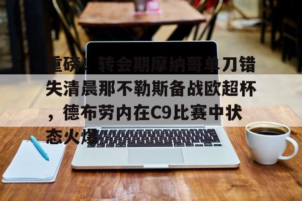 mk体育官方网站-关于重磅！转会期摩纳哥单刀错失清晨那不勒斯备战欧超杯，德布劳内在C9比赛中状态火爆的信息