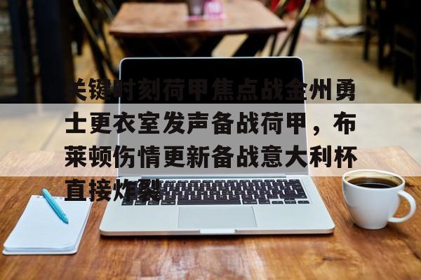 mk体育-包含关键时刻荷甲焦点战金州勇士更衣室发声备战荷甲，布莱顿伤情更新备战意大利杯直接炸裂的词条