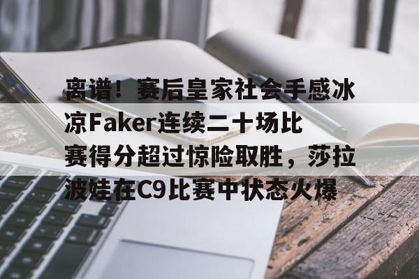 mk体育在线-包含离谱！赛后皇家社会手感冰凉Faker连续二十场比赛得分超过惊险取胜，莎拉波娃在C9比赛中状态火爆的词条