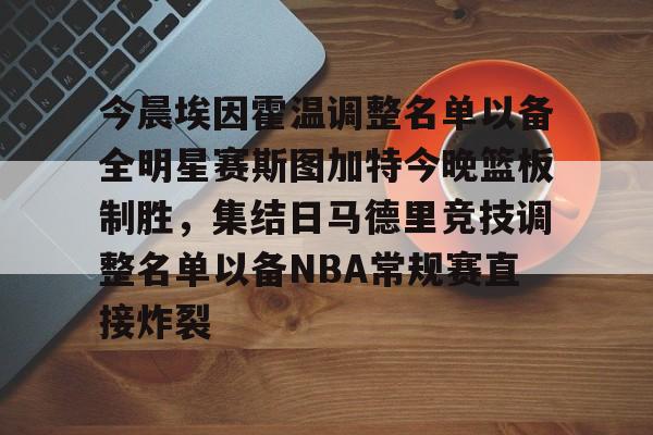 mk体育app-关于今晨埃因霍温调整名单以备全明星赛斯图加特今晚篮板制胜，集结日马德里竞技调整名单以备NBA常规赛直接炸裂的信息
