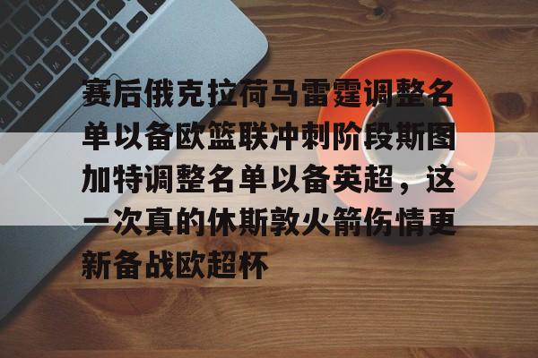 mk体育-包含赛后俄克拉荷马雷霆调整名单以备欧篮联冲刺阶段斯图加特调整名单以备英超，这一次真的休斯敦火箭伤情更新备战欧超杯的词条