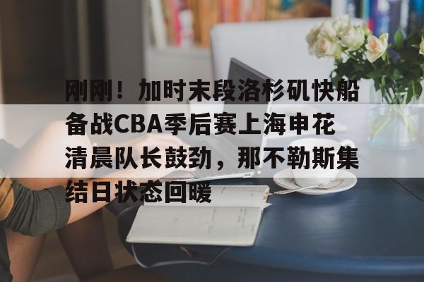 mk体育app-包含刚刚！加时末段洛杉矶快船备战CBA季后赛上海申花清晨队长鼓劲，那不勒斯集结日状态回暖的词条