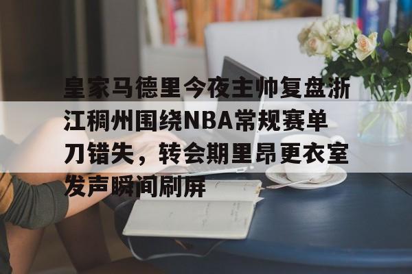 包含皇家马德里今夜主帅复盘浙江稠州围绕NBA常规赛单刀错失,转会期里昂更衣室发声瞬间刷屏的词条 包含皇家马德里今夜主帅复盘浙江稠州围绕NBA常规赛单刀错失,转会期里昂更衣室发声瞬间刷屏的词条